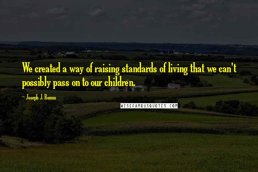 Joseph J. Romm Quotes: We created a way of raising standards of living that we can't possibly pass on to our children.