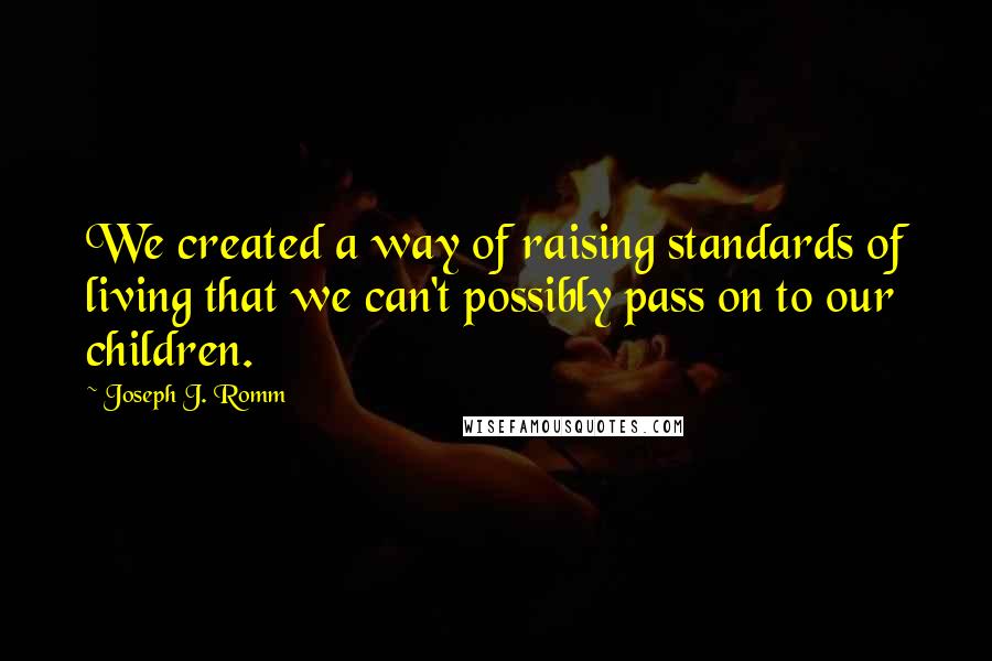 Joseph J. Romm Quotes: We created a way of raising standards of living that we can't possibly pass on to our children.