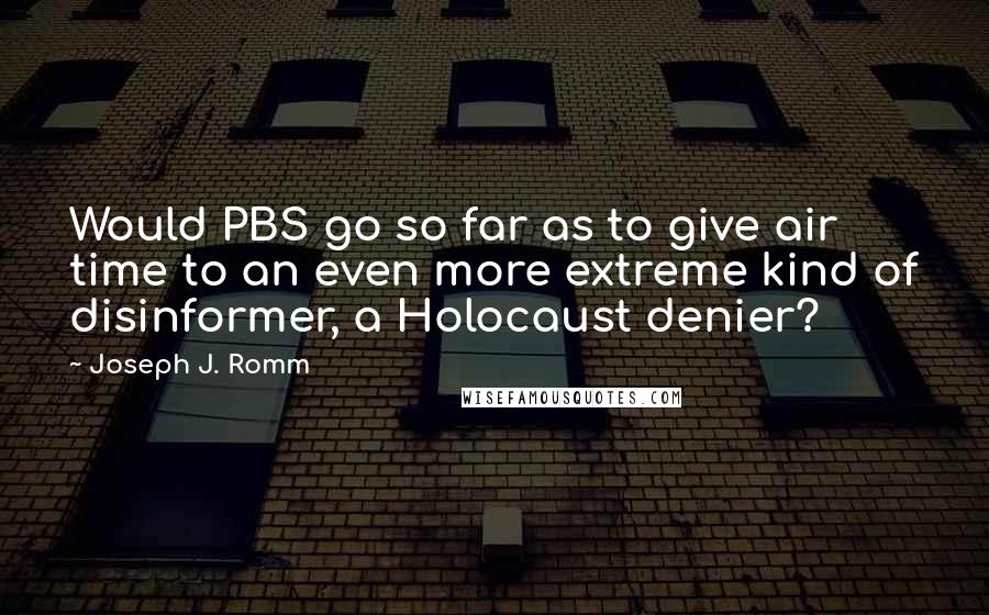 Joseph J. Romm Quotes: Would PBS go so far as to give air time to an even more extreme kind of disinformer, a Holocaust denier?