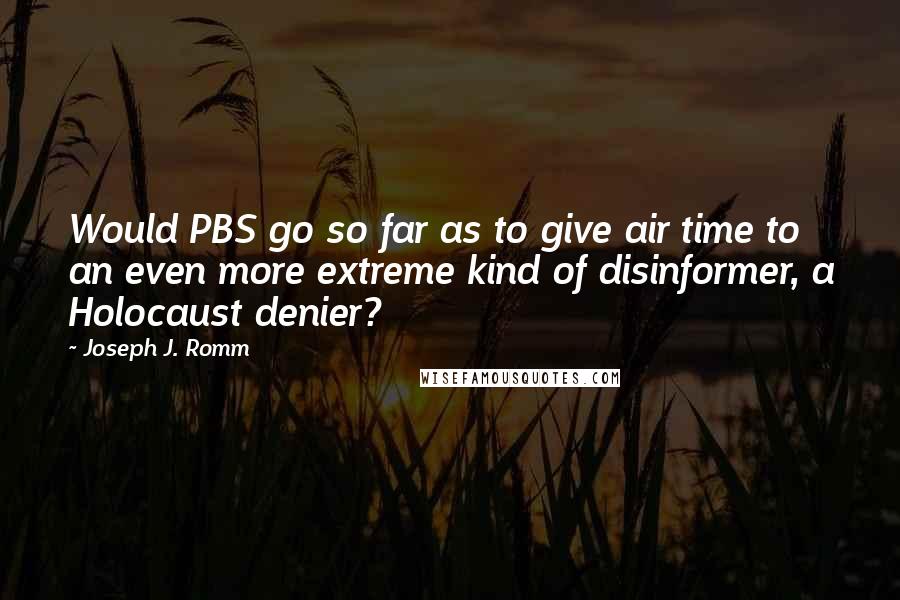 Joseph J. Romm Quotes: Would PBS go so far as to give air time to an even more extreme kind of disinformer, a Holocaust denier?