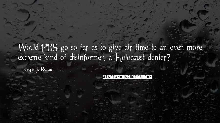 Joseph J. Romm Quotes: Would PBS go so far as to give air time to an even more extreme kind of disinformer, a Holocaust denier?