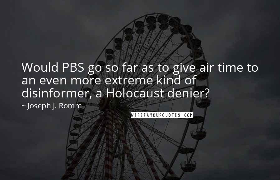 Joseph J. Romm Quotes: Would PBS go so far as to give air time to an even more extreme kind of disinformer, a Holocaust denier?