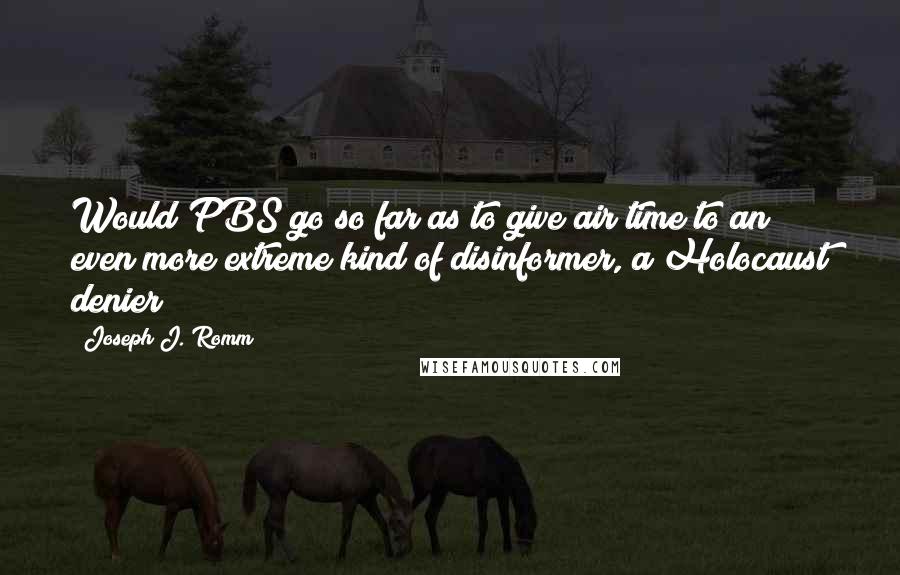 Joseph J. Romm Quotes: Would PBS go so far as to give air time to an even more extreme kind of disinformer, a Holocaust denier?