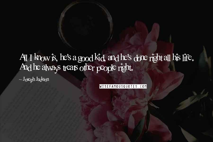 Joseph Jackson Quotes: All I know is, he's a good kid, and he's done right all his life. And he always treats other people right.