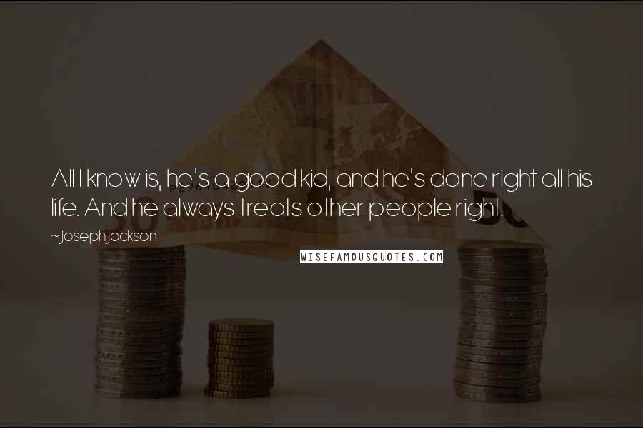 Joseph Jackson Quotes: All I know is, he's a good kid, and he's done right all his life. And he always treats other people right.