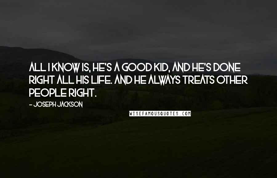 Joseph Jackson Quotes: All I know is, he's a good kid, and he's done right all his life. And he always treats other people right.