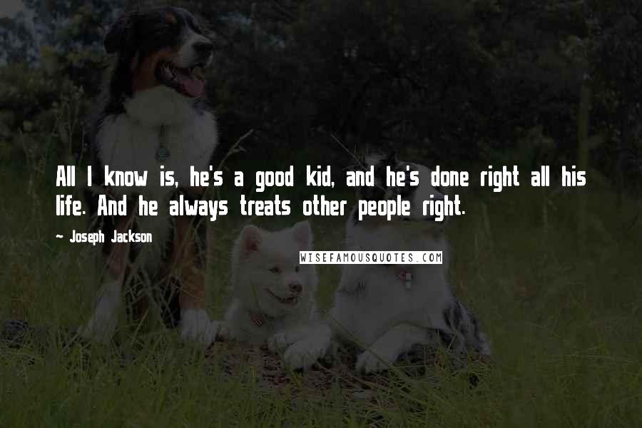 Joseph Jackson Quotes: All I know is, he's a good kid, and he's done right all his life. And he always treats other people right.