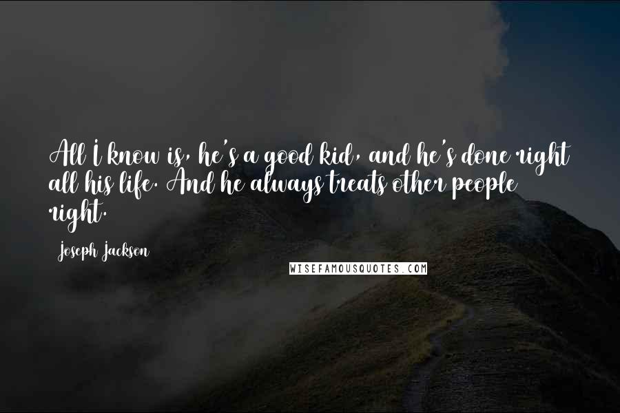 Joseph Jackson Quotes: All I know is, he's a good kid, and he's done right all his life. And he always treats other people right.