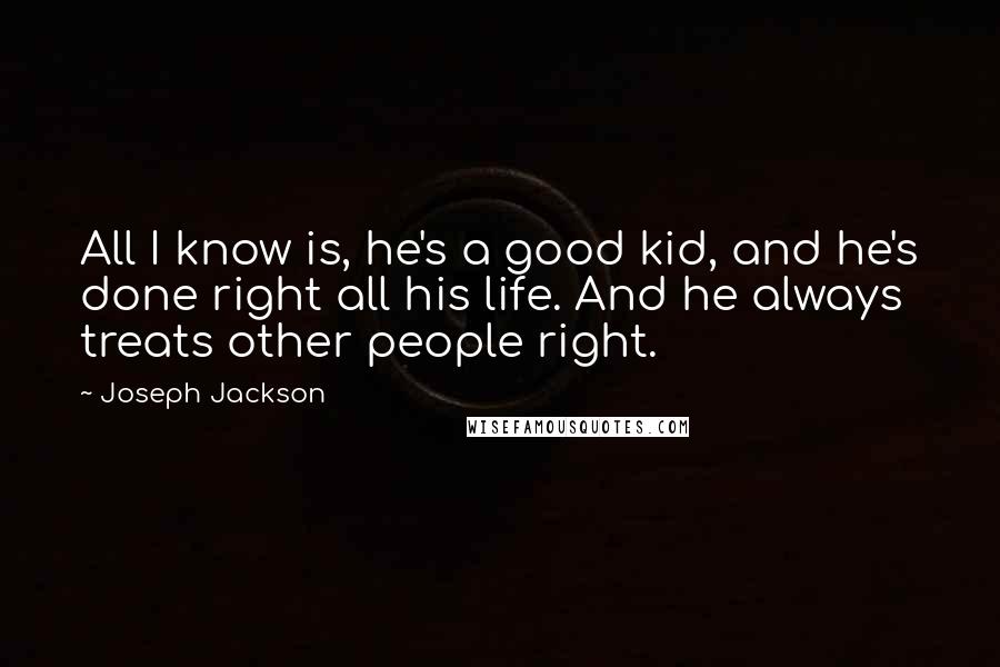 Joseph Jackson Quotes: All I know is, he's a good kid, and he's done right all his life. And he always treats other people right.