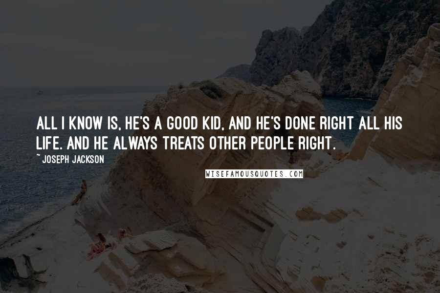 Joseph Jackson Quotes: All I know is, he's a good kid, and he's done right all his life. And he always treats other people right.