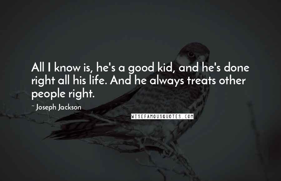 Joseph Jackson Quotes: All I know is, he's a good kid, and he's done right all his life. And he always treats other people right.