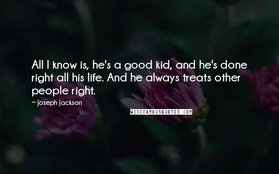 Joseph Jackson Quotes: All I know is, he's a good kid, and he's done right all his life. And he always treats other people right.