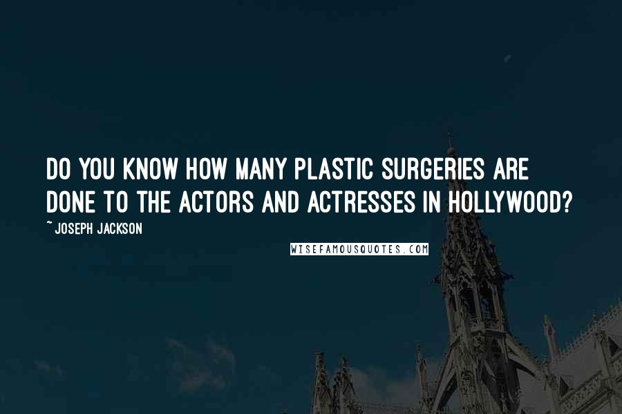 Joseph Jackson Quotes: Do you know how many plastic surgeries are done to the actors and actresses in Hollywood?