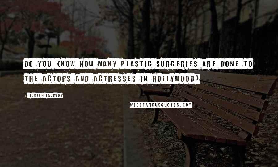 Joseph Jackson Quotes: Do you know how many plastic surgeries are done to the actors and actresses in Hollywood?