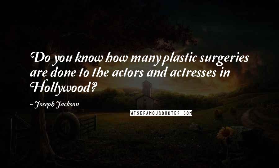 Joseph Jackson Quotes: Do you know how many plastic surgeries are done to the actors and actresses in Hollywood?