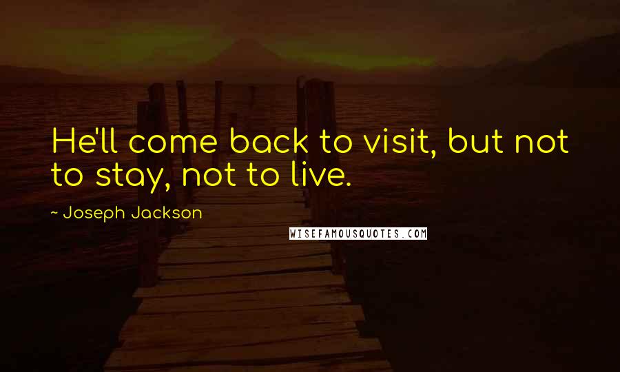 Joseph Jackson Quotes: He'll come back to visit, but not to stay, not to live.