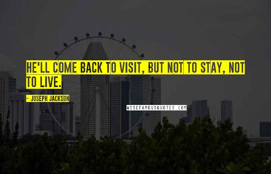 Joseph Jackson Quotes: He'll come back to visit, but not to stay, not to live.