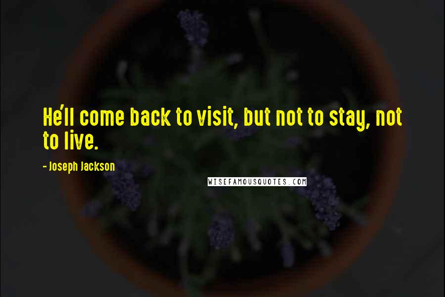 Joseph Jackson Quotes: He'll come back to visit, but not to stay, not to live.