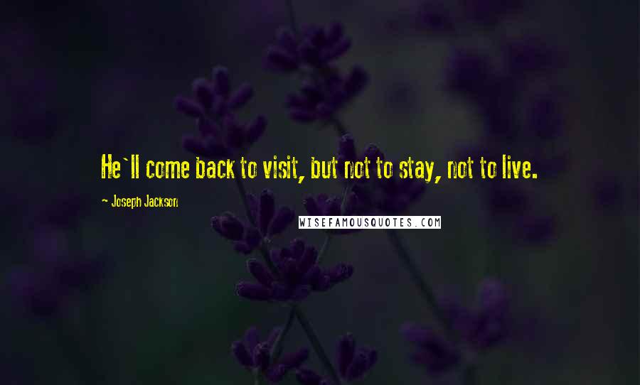 Joseph Jackson Quotes: He'll come back to visit, but not to stay, not to live.