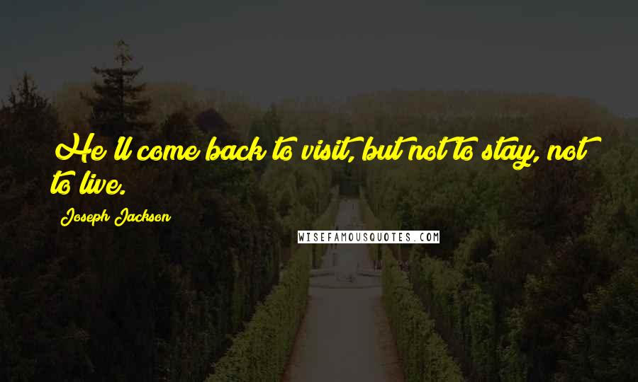 Joseph Jackson Quotes: He'll come back to visit, but not to stay, not to live.