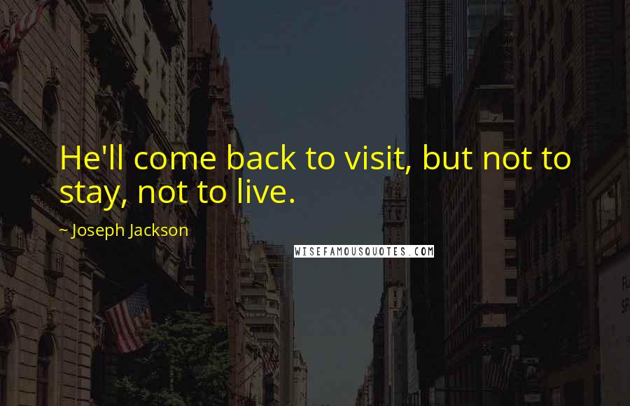 Joseph Jackson Quotes: He'll come back to visit, but not to stay, not to live.