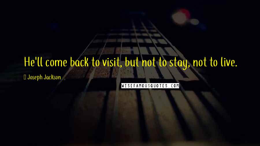 Joseph Jackson Quotes: He'll come back to visit, but not to stay, not to live.