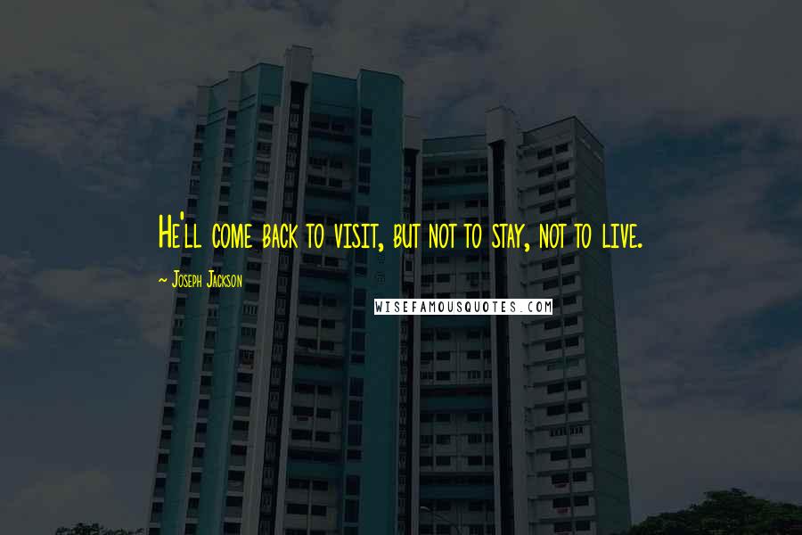 Joseph Jackson Quotes: He'll come back to visit, but not to stay, not to live.