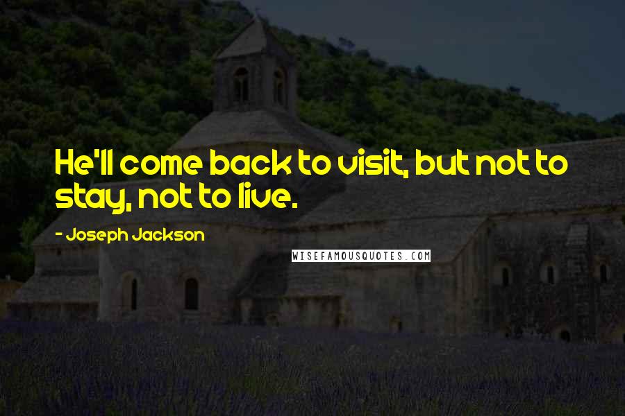 Joseph Jackson Quotes: He'll come back to visit, but not to stay, not to live.