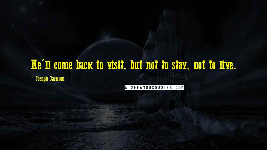 Joseph Jackson Quotes: He'll come back to visit, but not to stay, not to live.
