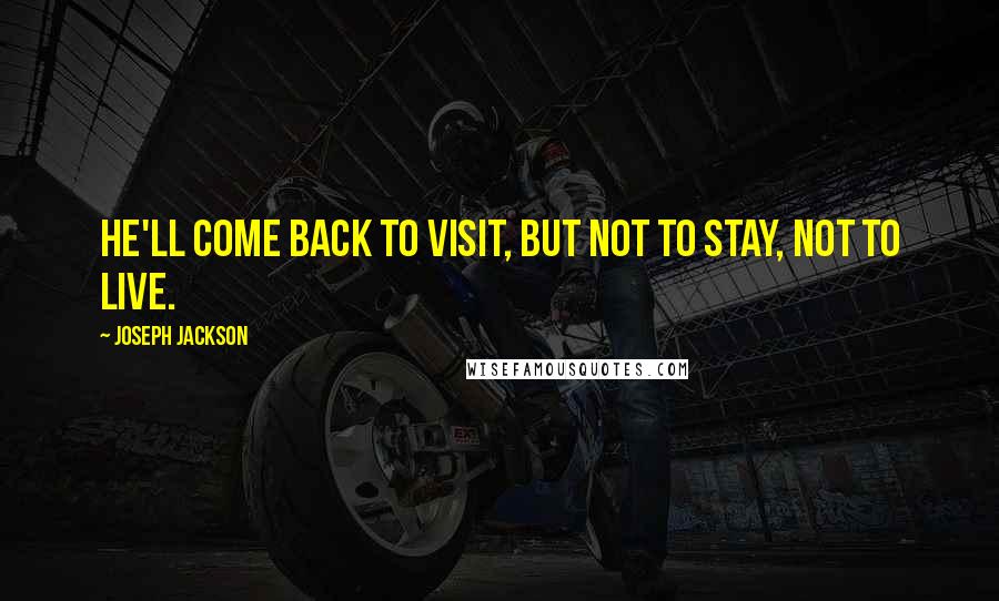 Joseph Jackson Quotes: He'll come back to visit, but not to stay, not to live.