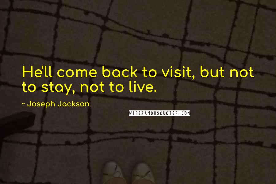 Joseph Jackson Quotes: He'll come back to visit, but not to stay, not to live.