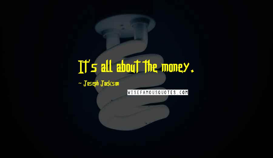 Joseph Jackson Quotes: It's all about the money.