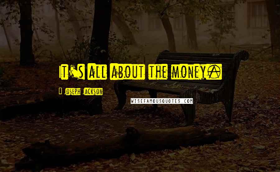 Joseph Jackson Quotes: It's all about the money.