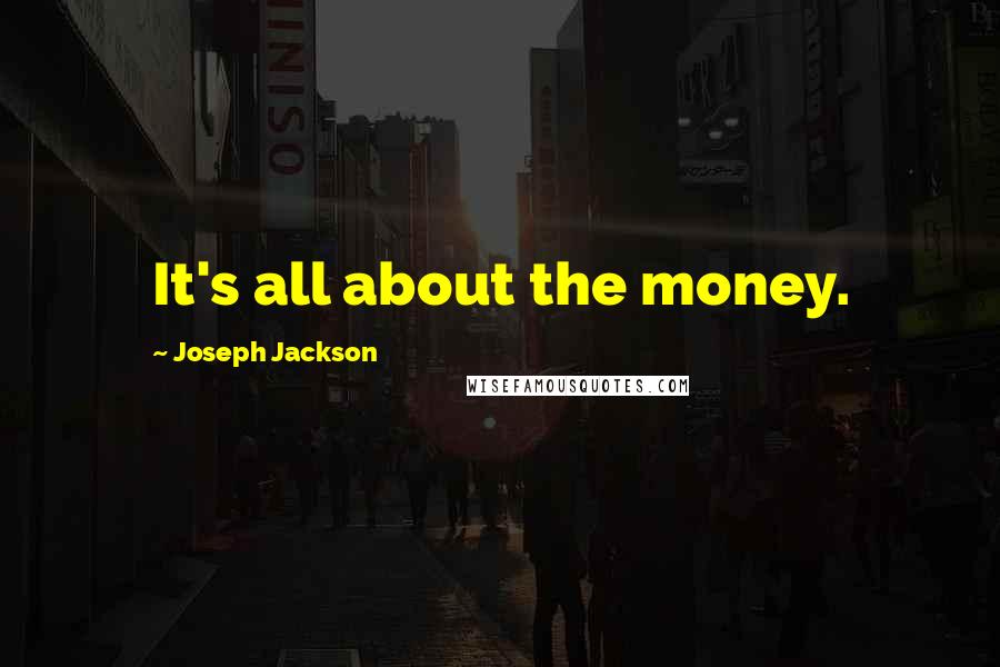 Joseph Jackson Quotes: It's all about the money.