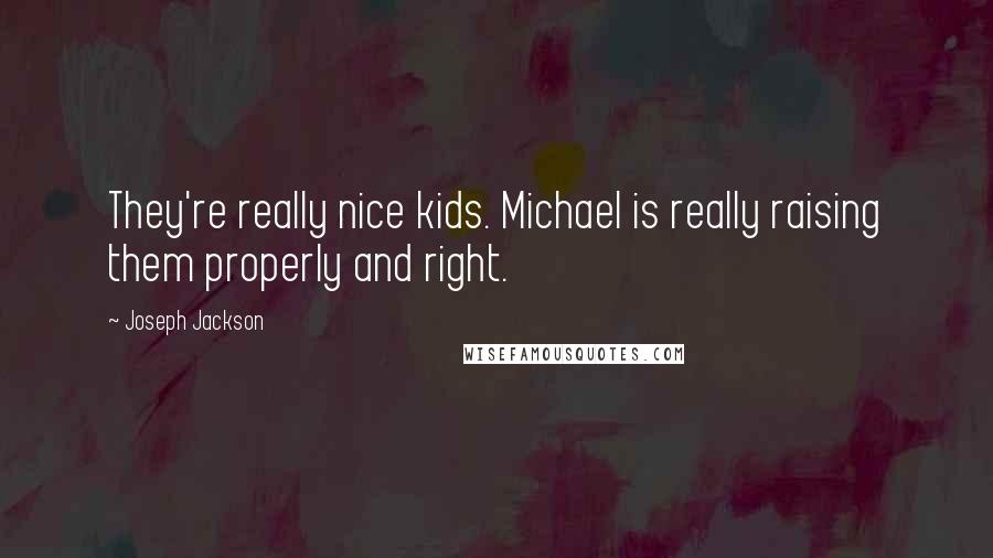 Joseph Jackson Quotes: They're really nice kids. Michael is really raising them properly and right.