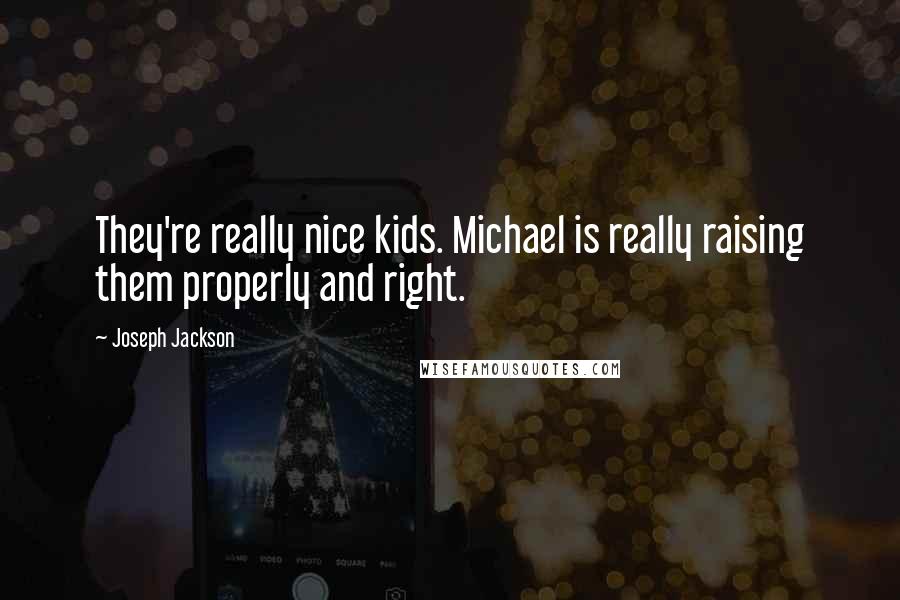 Joseph Jackson Quotes: They're really nice kids. Michael is really raising them properly and right.