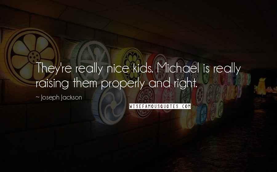 Joseph Jackson Quotes: They're really nice kids. Michael is really raising them properly and right.