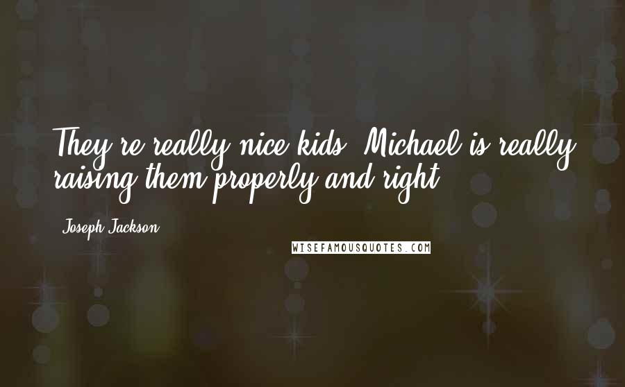 Joseph Jackson Quotes: They're really nice kids. Michael is really raising them properly and right.