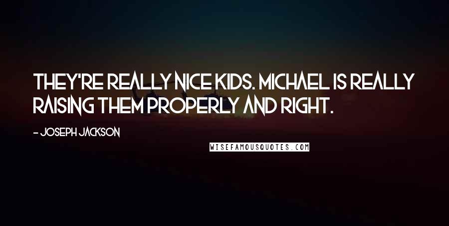 Joseph Jackson Quotes: They're really nice kids. Michael is really raising them properly and right.