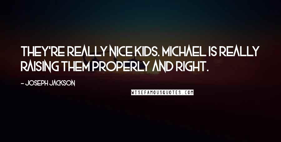 Joseph Jackson Quotes: They're really nice kids. Michael is really raising them properly and right.