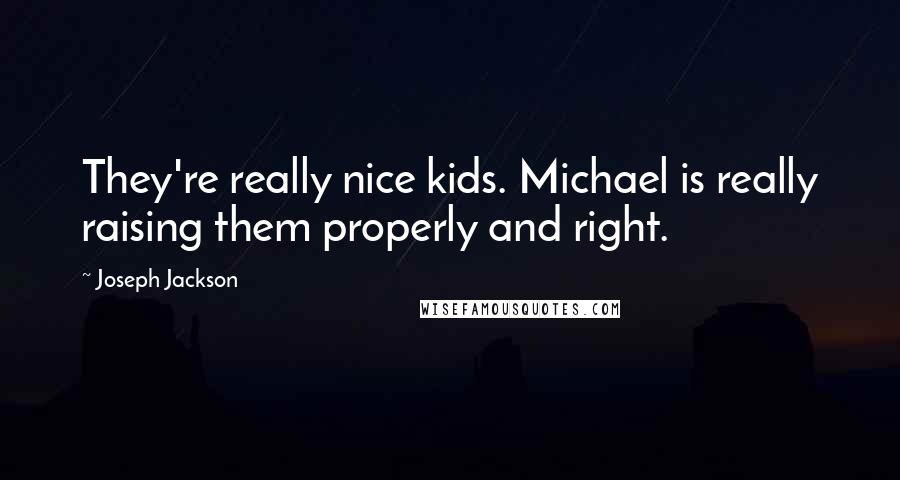 Joseph Jackson Quotes: They're really nice kids. Michael is really raising them properly and right.