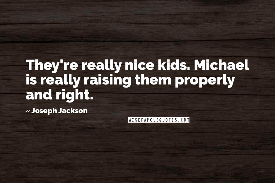 Joseph Jackson Quotes: They're really nice kids. Michael is really raising them properly and right.