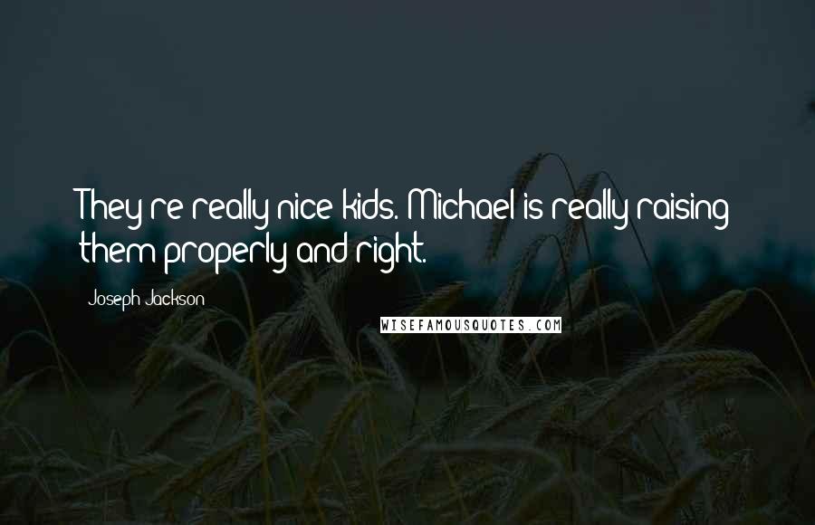 Joseph Jackson Quotes: They're really nice kids. Michael is really raising them properly and right.