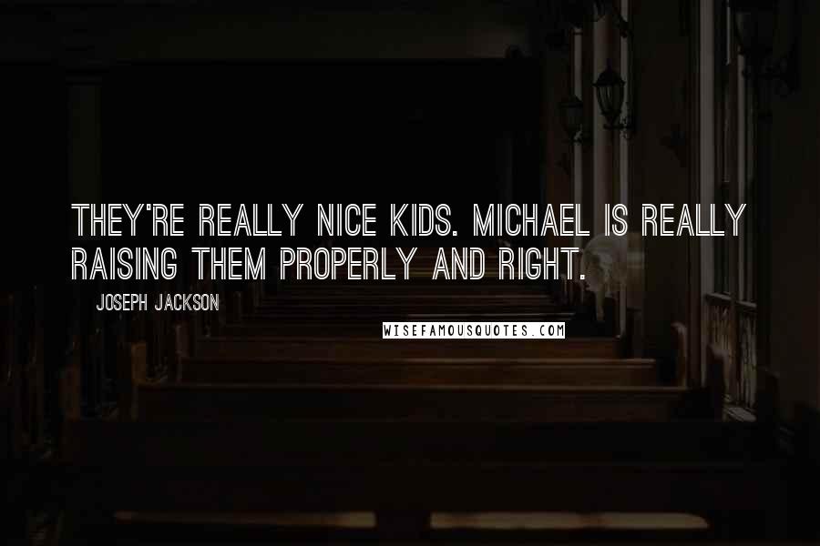 Joseph Jackson Quotes: They're really nice kids. Michael is really raising them properly and right.