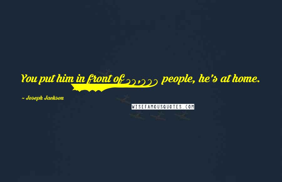 Joseph Jackson Quotes: You put him in front of 50,000 people, he's at home.