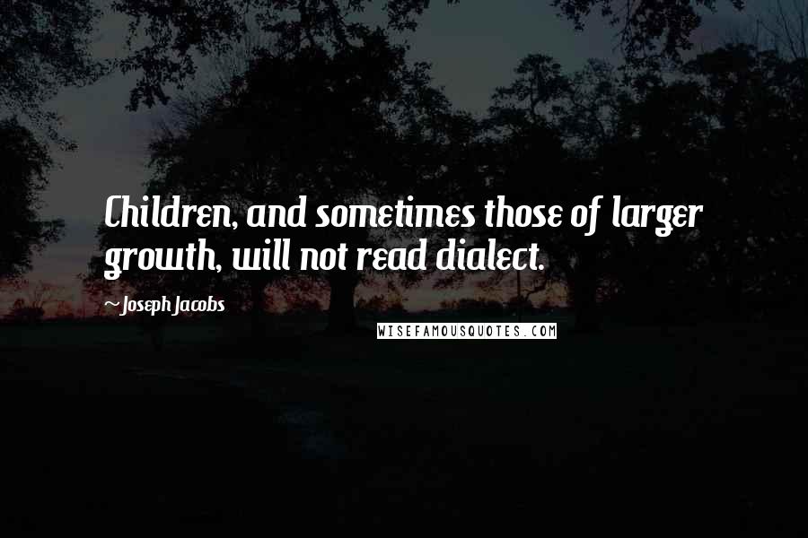 Joseph Jacobs Quotes: Children, and sometimes those of larger growth, will not read dialect.