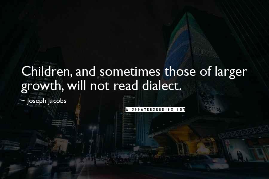 Joseph Jacobs Quotes: Children, and sometimes those of larger growth, will not read dialect.