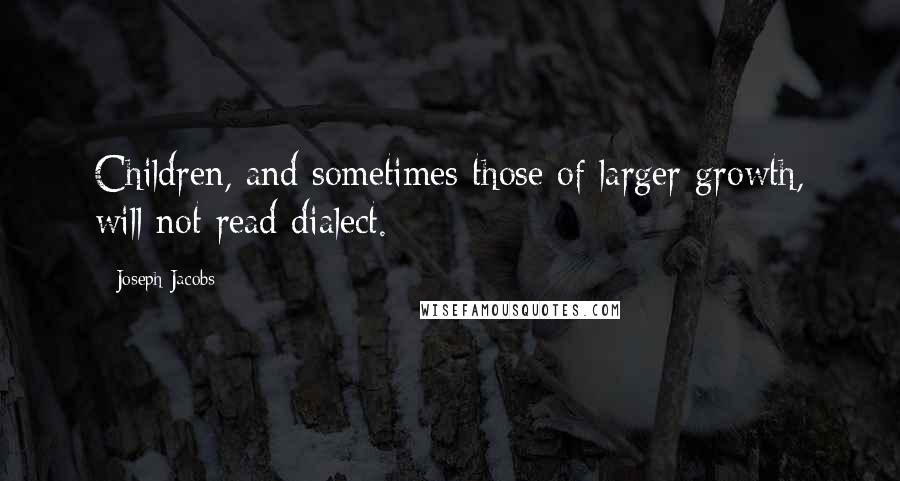 Joseph Jacobs Quotes: Children, and sometimes those of larger growth, will not read dialect.