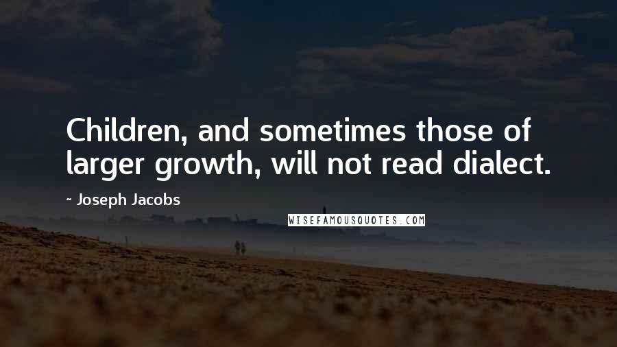 Joseph Jacobs Quotes: Children, and sometimes those of larger growth, will not read dialect.