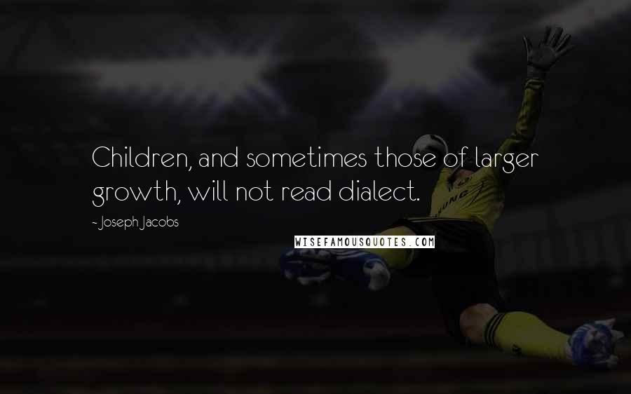 Joseph Jacobs Quotes: Children, and sometimes those of larger growth, will not read dialect.